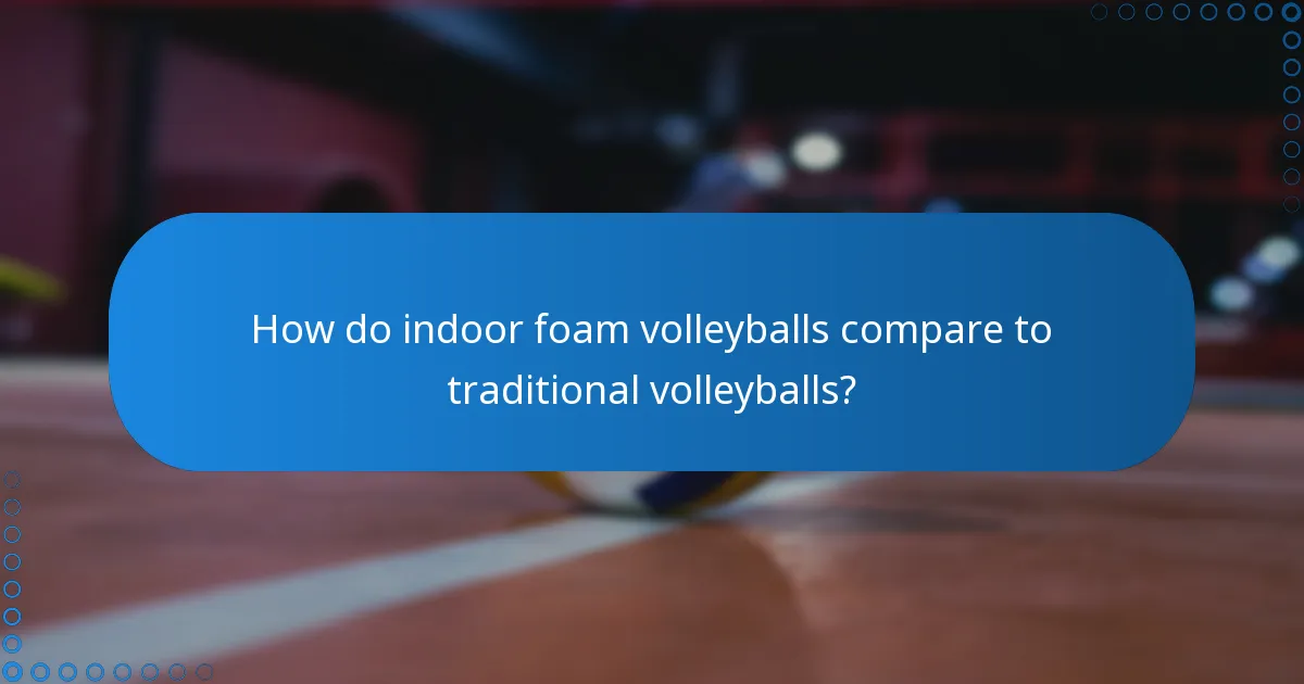 How do indoor foam volleyballs compare to traditional volleyballs?