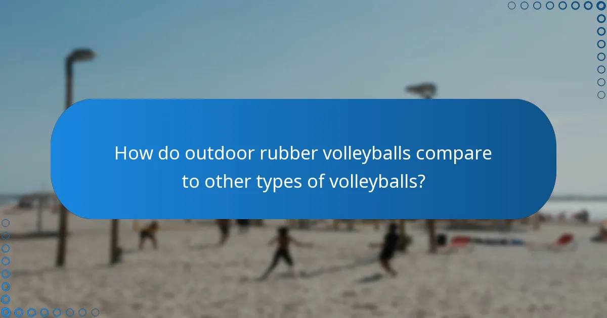 How do outdoor rubber volleyballs compare to other types of volleyballs?
