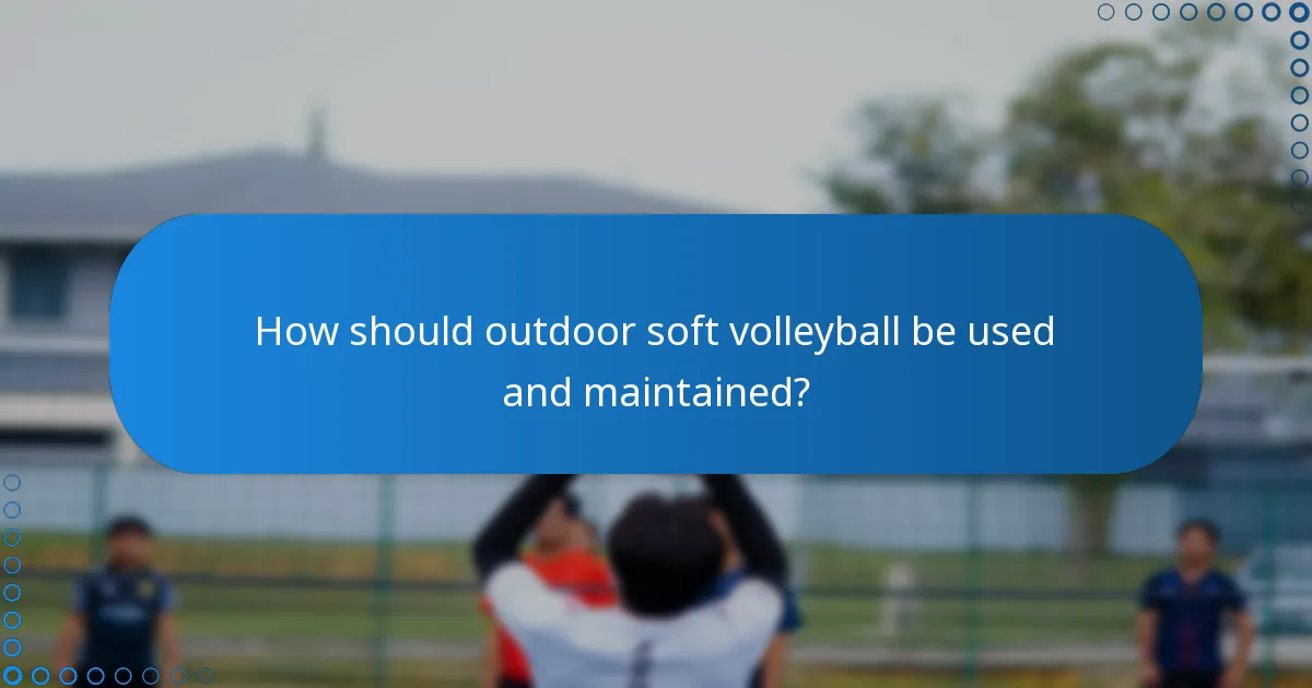 How should outdoor soft volleyball be used and maintained?