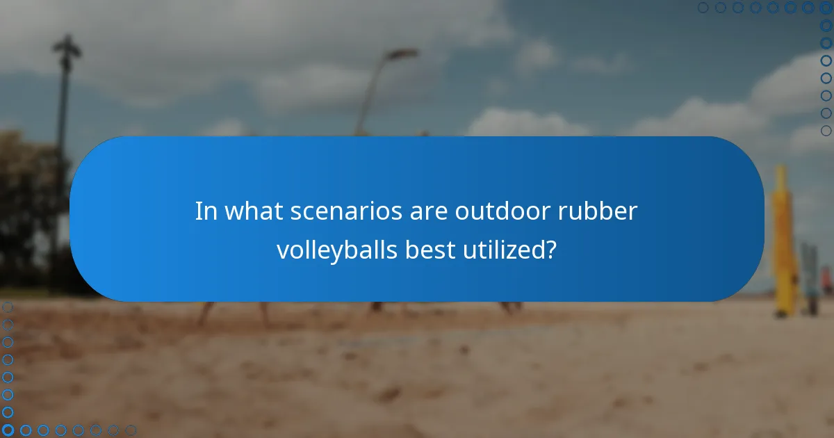 In what scenarios are outdoor rubber volleyballs best utilized?