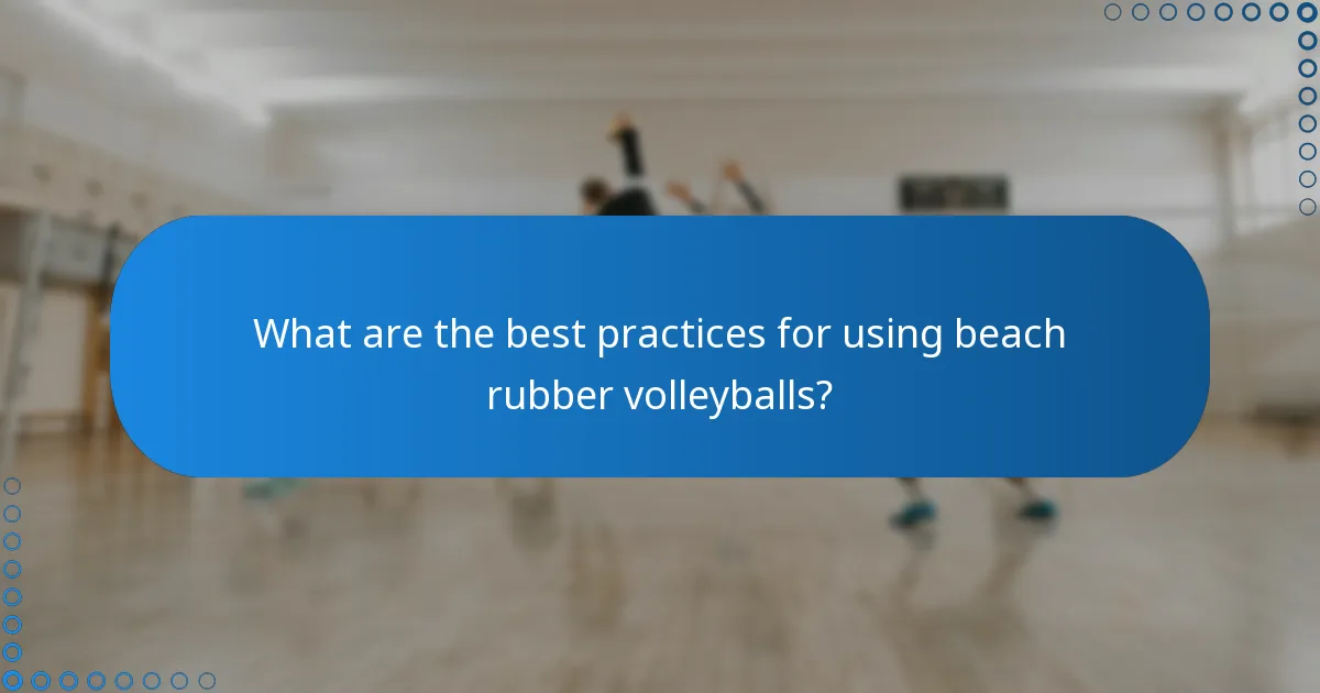 What are the best practices for using beach rubber volleyballs?