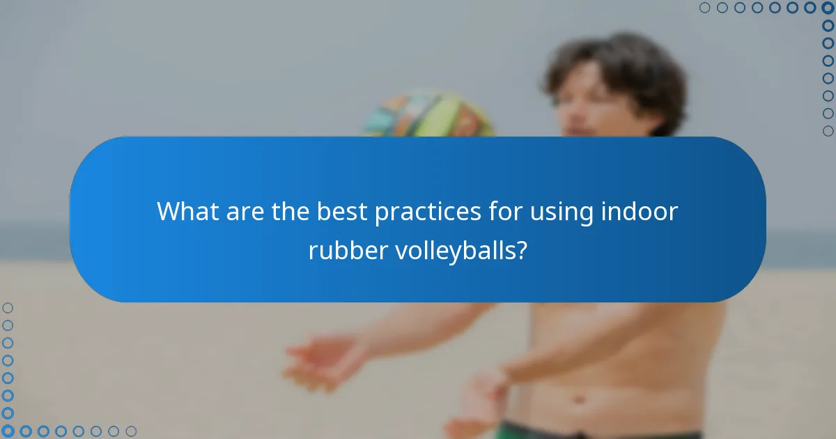 What are the best practices for using indoor rubber volleyballs?