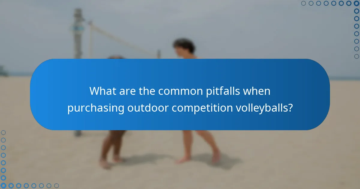 What are the common pitfalls when purchasing outdoor competition volleyballs?