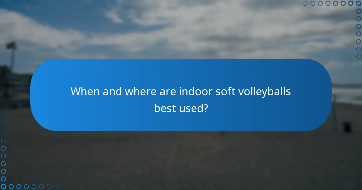 When and where are indoor soft volleyballs best used?