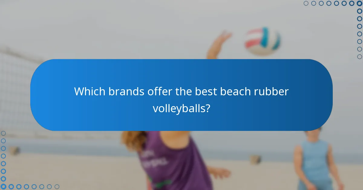 Which brands offer the best beach rubber volleyballs?