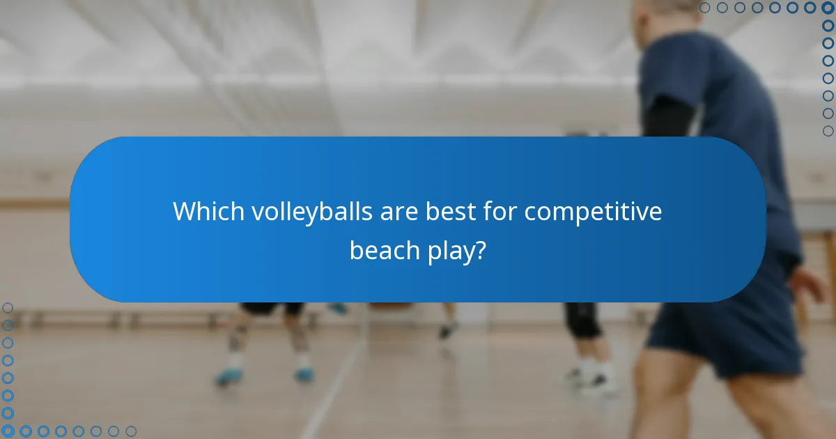 Which volleyballs are best for competitive beach play?
